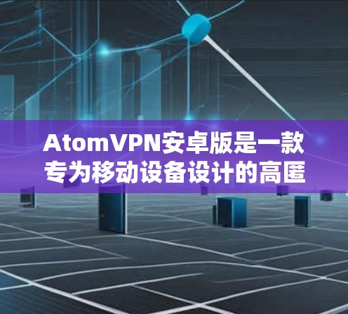 AtomVPN安卓版是一款专为移动设备设计的高匿名性和隐私保护的VPN服务,功能强大且易于使用。以下是其主要特点 AtomVPN安卓版是一款专为移动设备设计的高匿名性和隐私保护的VPN服务,功能强大且易于使用。以下是其主要特点
