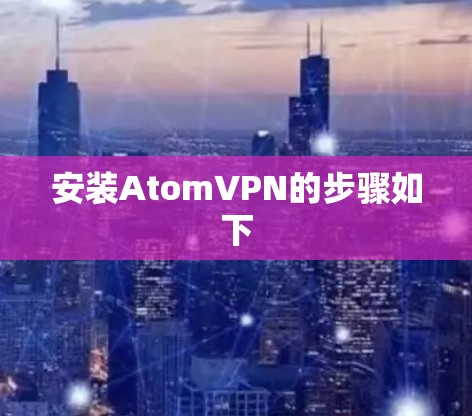 安装AtomVPN的步骤如下