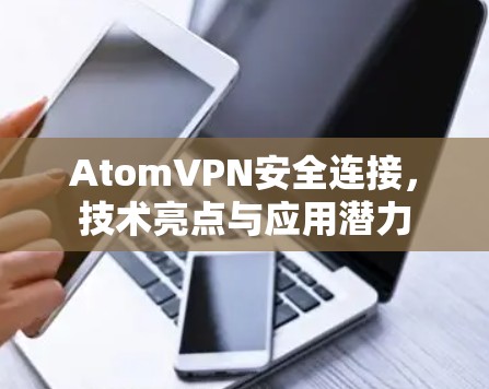 AtomVPN安全连接,技术亮点与应用潜力 AtomVPN安全连接,技术亮点与应用潜力
