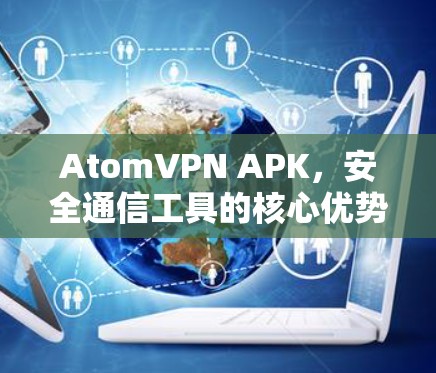 AtomVPN APK,安全通信工具的核心优势 AtomVPN APK,安全通信工具的核心优势