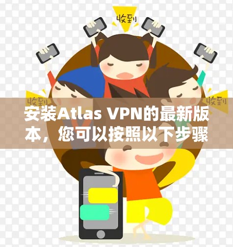 安装Atlas VPN的最新版本,您可以按照以下步骤进行 安装Atlas VPN的最新版本,您可以按照以下步骤进行