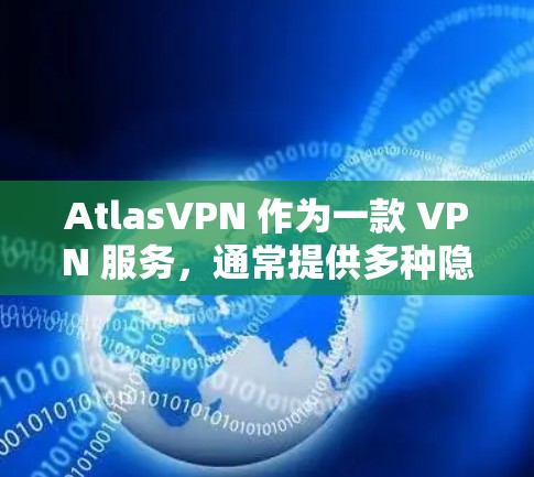AtlasVPN 作为一款 VPN 服务,通常提供多种隐私保护功能,以帮助用户 保护隐私 和 保障 安全。以下是一些常见的隐私功能,可能包括在 AtlasVPN 中 AtlasVPN 作为一款 VPN 服务,通常提供多种隐私保护功能,以帮助用户 保护隐私 和 保障 安全。以下是一些常见的隐私功能,可能包括在 AtlasVPN 中