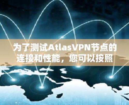 为了测试AtlasVPN节点的连接和性能,您可以按照以下步骤进行操作 为了测试AtlasVPN节点的连接和性能,您可以按照以下步骤进行操作