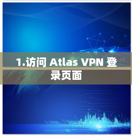 1.访问 Atlas VPN 登录页面 1.访问 Atlas VPN 登录页面