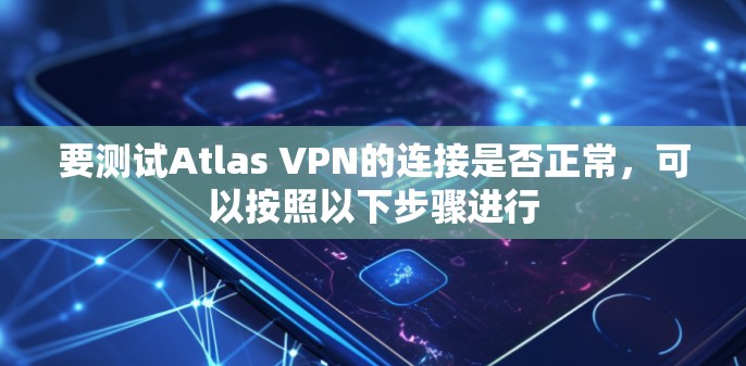 要测试Atlas VPN的连接是否正常，可以按照以下步骤进行