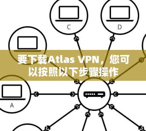 要下载Atlas VPN,您可以按照以下步骤操作 要下载Atlas VPN,您可以按照以下步骤操作