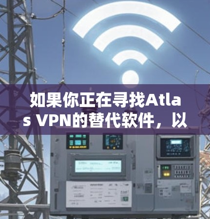 如果你正在寻找Atlas VPN的替代软件,以下是一些热门的VPN服务提供商的对比,帮助你选择最适合的解决方案 如果你正在寻找Atlas VPN的替代软件,以下是一些热门的VPN服务提供商的对比,帮助你选择最适合的解决方案