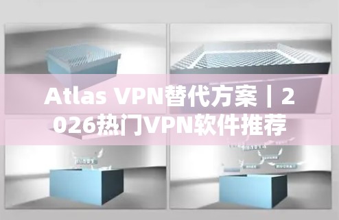 Atlas VPN替代方案|2026热门VPN软件推荐 Atlas VPN替代方案|2026热门VPN软件推荐