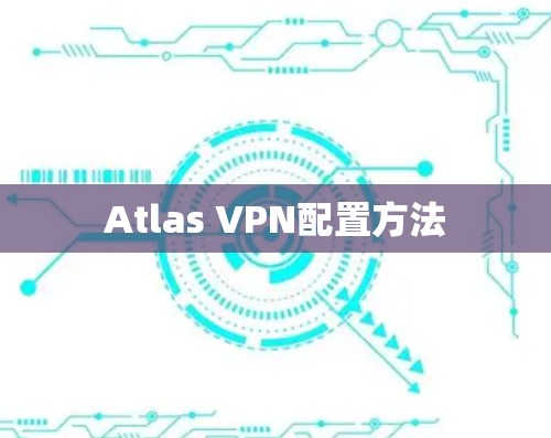 Atlas VPN配置方法 Atlas VPN配置方法