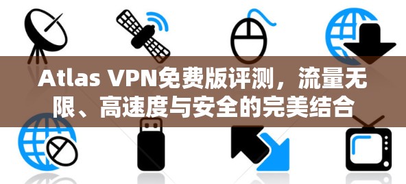Atlas VPN免费版评测，流量无限、高速度与安全的完美结合