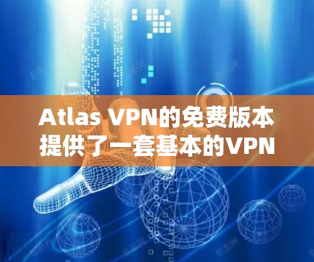 Atlas VPN的免费版本提供了一套基本的VPN服务，但由于其限制性，可能不适合所有用户。以下是对其功能的详细介绍