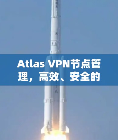 Atlas VPN节点管理，高效、安全的网络解决方案