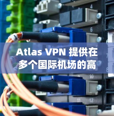 Atlas VPN 提供在多个国际机场的高速线路服务,包括北京大兴国际机场、上海浦东国际机场、香港机场和纽约JFK国际机场等,旨在为用户提供高速、稳定的网络连接。以下是详细分析 Atlas VPN 提供在多个国际机场的高速线路服务,包括北京大兴国际机场、上海浦东国际机场、香港机场和纽约JFK国际机场等,旨在为用户提供高速、稳定的网络连接。以下是详细分析