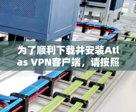 为了顺利下载并安装Atlas VPN客户端,请按照以下步骤操作 为了顺利下载并安装Atlas VPN客户端,请按照以下步骤操作