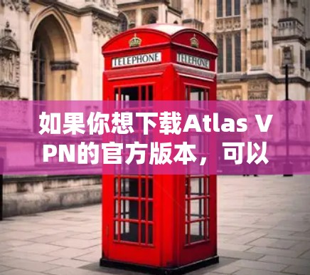如果你想下载Atlas VPN的官方版本,可以通过以下步骤进行 如果你想下载Atlas VPN的官方版本,可以通过以下步骤进行