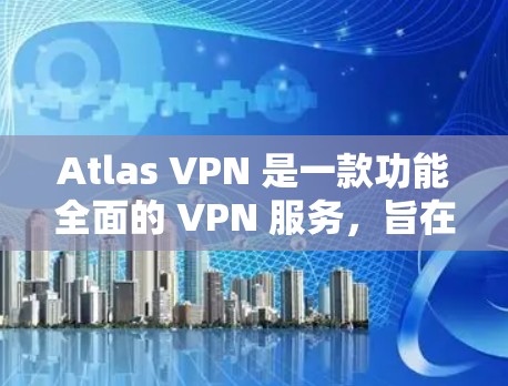 Atlas VPN 是一款功能全面的 VPN 服务,旨在为用户提供高效、安全的网络连接解决方案。以下是其详细的功能介绍 Atlas VPN 是一款功能全面的 VPN 服务,旨在为用户提供高效、安全的网络连接解决方案。以下是其详细的功能介绍