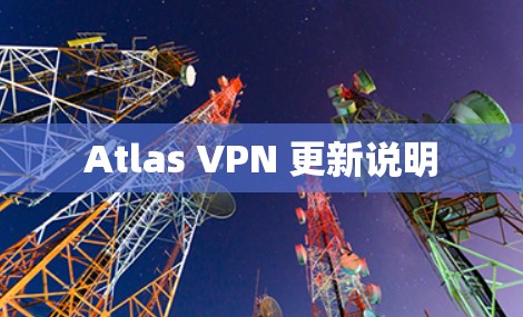Atlas VPN 更新说明 Atlas VPN 更新说明
