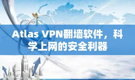 Atlas VPN翻墙软件,科学上网的安全利器 Atlas VPN翻墙软件,科学上网的安全利器