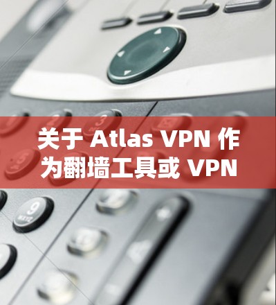 关于 Atlas VPN 作为翻墙工具或 VPN 梯子的推荐,以下是一些相关信息和建议。请注意,使用翻墙工具可能会涉及到某些地区的法律法规,因此请确保你在遵守当地法律的前提下进行使用 关于 Atlas VPN 作为翻墙工具或 VPN 梯子的推荐,以下是一些相关信息和建议。请注意,使用翻墙工具可能会涉及到某些地区的法律法规,因此请确保你在遵守当地法律的前提下进行使用