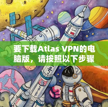 要下载Atlas VPN的电脑版，请按照以下步骤操作