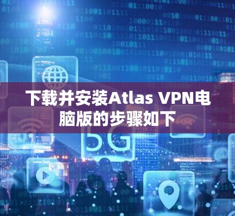 下载并安装Atlas VPN电脑版的步骤如下 下载并安装Atlas VPN电脑版的步骤如下