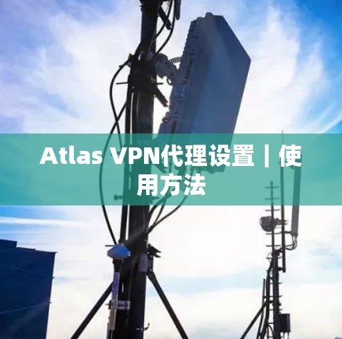 Atlas VPN代理设置｜使用方法