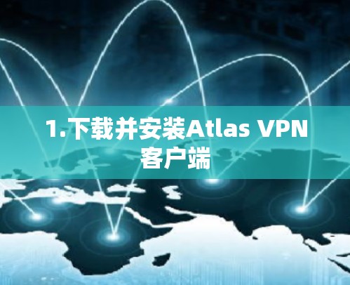 1.下载并安装Atlas VPN客户端 1.下载并安装Atlas VPN客户端