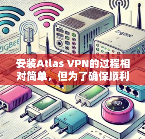 安装Atlas VPN的过程相对简单，但为了确保顺利完成，请按照以下步骤操作