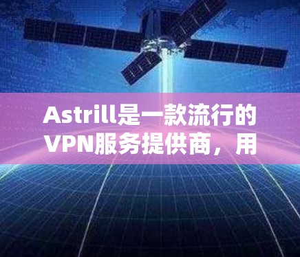 Astrill是一款流行的VPN服务提供商,用户可以通过它来加密网络流量,保护隐私,或者访问受限的网站。以下是使用Astrill的基本方法 Astrill是一款流行的VPN服务提供商,用户可以通过它来加密网络流量,保护隐私,或者访问受限的网站。以下是使用Astrill的基本方法