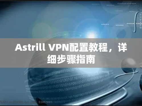 Astrill VPN配置教程,详细步骤指南 Astrill VPN配置教程,详细步骤指南