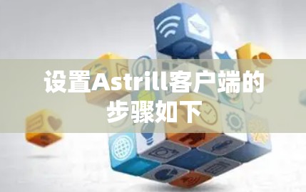设置Astrill客户端的步骤如下 设置Astrill客户端的步骤如下