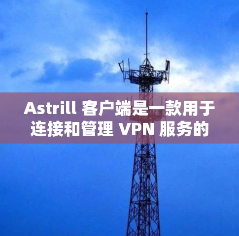 Astrill 客户端是一款用于连接和管理 VPN 服务的应用程序。以下是关于 Astrill 客户端的一些常见信息和操作指南 Astrill 客户端是一款用于连接和管理 VPN 服务的应用程序。以下是关于 Astrill 客户端的一些常见信息和操作指南