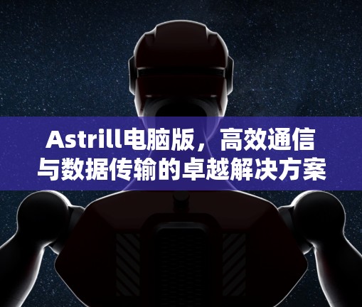 Astrill电脑版,高效通信与数据传输的卓越解决方案 Astrill电脑版,高效通信与数据传输的卓越解决方案
