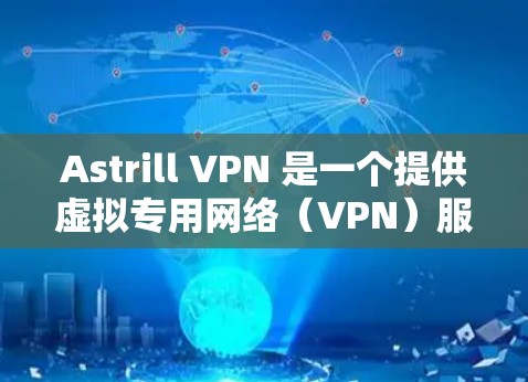 Astrill VPN 是一个提供虚拟专用网络(VPN)服务的公司,用户可以通过其官方网站或相关应用商店下载相应的客户端。以下是下载 Astrill VPN 的步骤 Astrill VPN 是一个提供虚拟专用网络(VPN)服务的公司,用户可以通过其官方网站或相关应用商店下载相应的客户端。以下是下载 Astrill VPN 的步骤