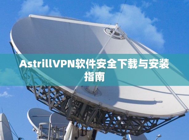 AstrillVPN软件安全下载与安装指南 AstrillVPN软件安全下载与安装指南