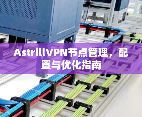 AstrillVPN节点管理,配置与优化指南 AstrillVPN节点管理,配置与优化指南