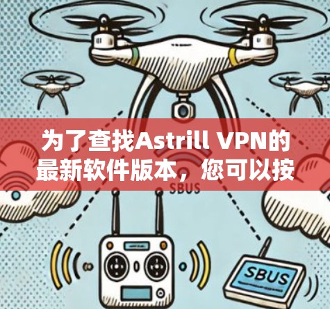 为了查找Astrill VPN的最新软件版本，您可以按照以下步骤进行