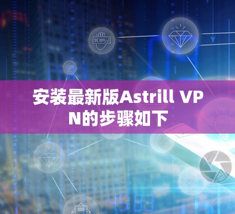 安装最新版Astrill VPN的步骤如下 安装最新版Astrill VPN的步骤如下