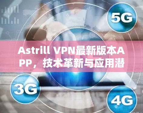Astrill VPN最新版本APP,技术革新与应用潜力分析 Astrill VPN最新版本APP,技术革新与应用潜力分析
