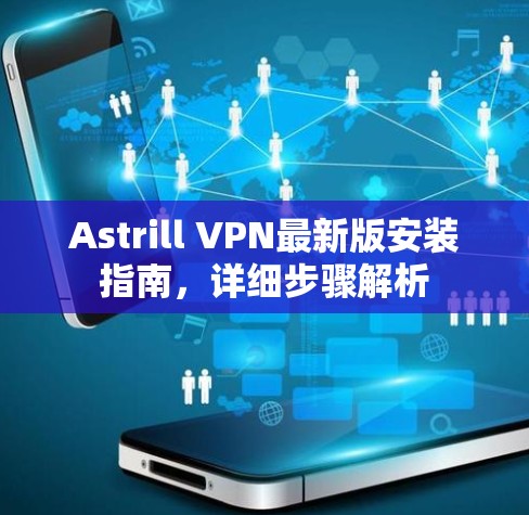 Astrill VPN最新版安装指南,详细步骤解析 Astrill VPN最新版安装指南,详细步骤解析