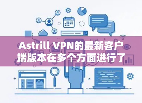 Astrill VPN的最新客户端版本在多个方面进行了优化和改进,提供了更好的用户体验和功能,适合不同需求的用户。以下是对Astrill VPN最新客户端的详细分析和总结 Astrill VPN的最新客户端版本在多个方面进行了优化和改进,提供了更好的用户体验和功能,适合不同需求的用户。以下是对Astrill VPN最新客户端的详细分析和总结