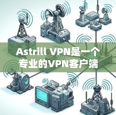 Astrill VPN是一个专业的VPN客户端,以下是对其的详细分析和使用指南 Astrill VPN是一个专业的VPN客户端,以下是对其的详细分析和使用指南
