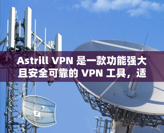 Astrill VPN 是一款功能强大且安全可靠的 VPN 工具,适合个人和企业用户。以下是对其功能的详细分析和总结 Astrill VPN 是一款功能强大且安全可靠的 VPN 工具,适合个人和企业用户。以下是对其功能的详细分析和总结