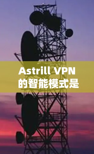 Astrill VPN 的智能模式是一种高级功能,旨在为用户提供更加智能、自动化的网络保护和隐私保护服务。以下是关于 Astrill VPN 智能模式的功能使用说明 Astrill VPN 的智能模式是一种高级功能,旨在为用户提供更加智能、自动化的网络保护和隐私保护服务。以下是关于 Astrill VPN 智能模式的功能使用说明