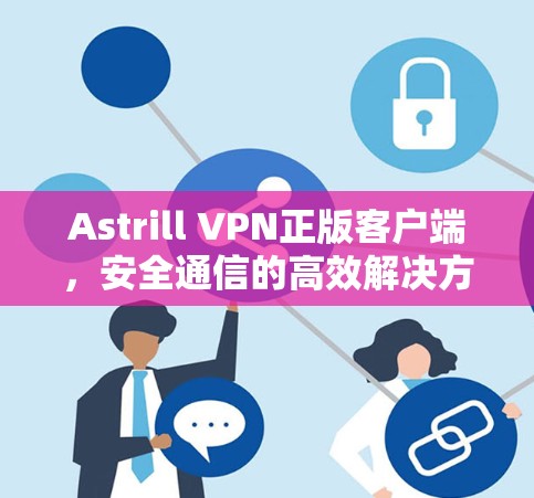 Astrill VPN正版客户端，安全通信的高效解决方案