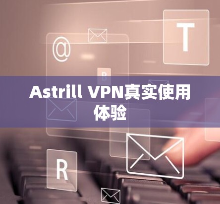 Astrill VPN真实使用体验 Astrill VPN真实使用体验