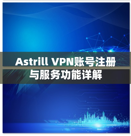 Astrill VPN账号注册与服务功能详解