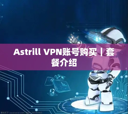 Astrill VPN账号购买|套餐介绍 Astrill VPN账号购买|套餐介绍