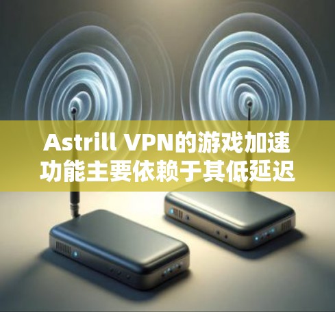 Astrill VPN的游戏加速功能主要依赖于其低延迟节点,这些节点能够显著提升游戏体验。以下是对这一功能的详细分析 Astrill VPN的游戏加速功能主要依赖于其低延迟节点,这些节点能够显著提升游戏体验。以下是对这一功能的详细分析