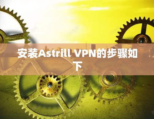 安装Astrill VPN的步骤如下 安装Astrill VPN的步骤如下